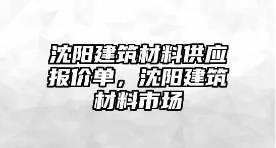 沈陽建筑材料供應報價單，沈陽建筑材料市場