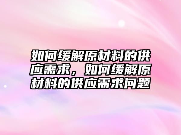 如何緩解原材料的供應需求，如何緩解原材料的供應需求問題