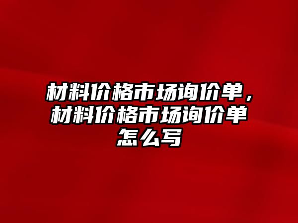 材料價格市場詢價單，材料價格市場詢價單怎么寫