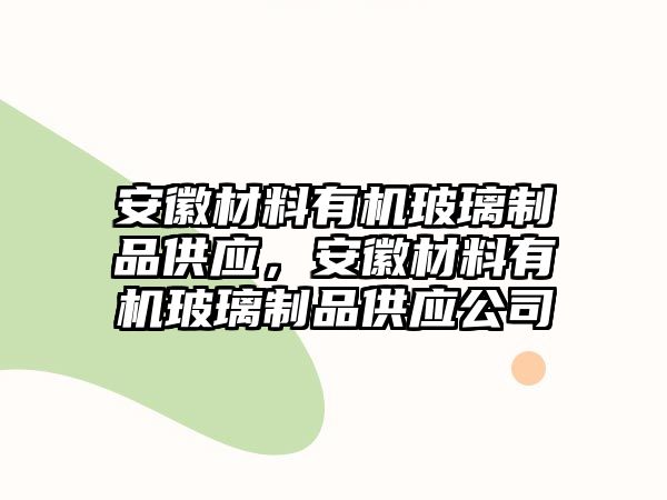 安徽材料有機玻璃制品供應，安徽材料有機玻璃制品供應公司