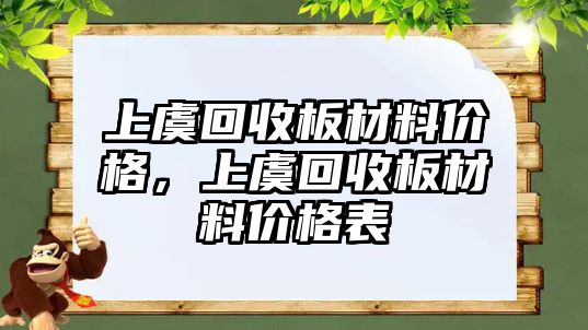 上虞回收板材料價格，上虞回收板材料價格表