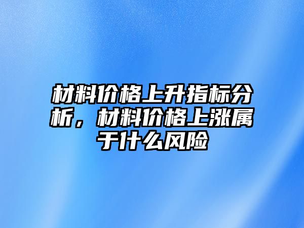 材料價(jià)格上升指標(biāo)分析，材料價(jià)格上漲屬于什么風(fēng)險(xiǎn)