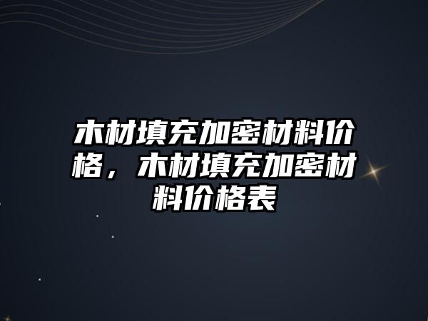 木材填充加密材料價格，木材填充加密材料價格表