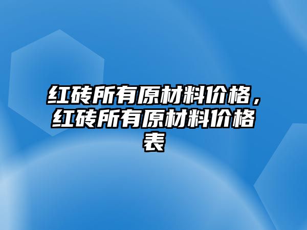 紅磚所有原材料價格，紅磚所有原材料價格表