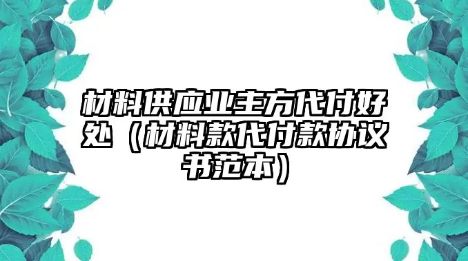 材料供應(yīng)業(yè)主方代付好處（材料款代付款協(xié)議書范本）