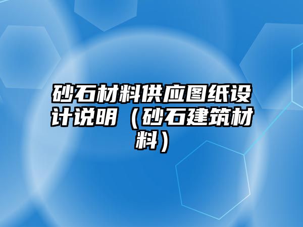 砂石材料供應(yīng)圖紙?jiān)O(shè)計(jì)說(shuō)明（砂石建筑材料）