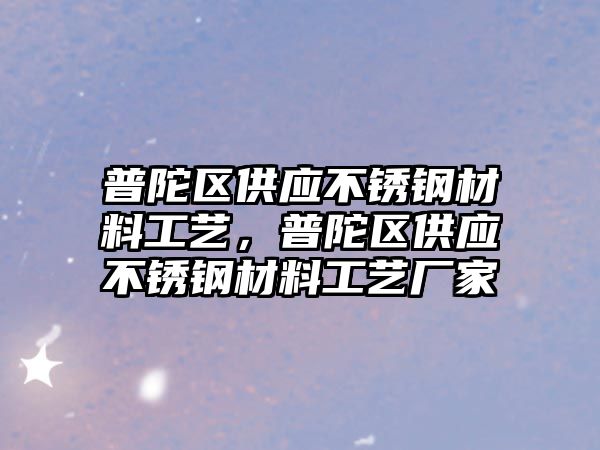 普陀區供應不銹鋼材料工藝，普陀區供應不銹鋼材料工藝廠家