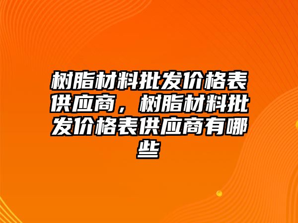 樹脂材料批發價格表供應商，樹脂材料批發價格表供應商有哪些