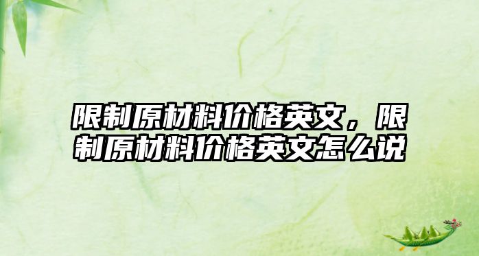 限制原材料價格英文，限制原材料價格英文怎么說