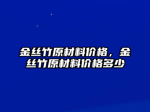 金絲竹原材料價格，金絲竹原材料價格多少