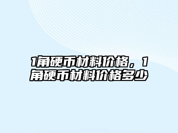 1角硬幣材料價格，1角硬幣材料價格多少