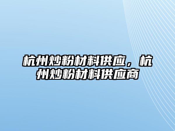 杭州炒粉材料供應(yīng)，杭州炒粉材料供應(yīng)商