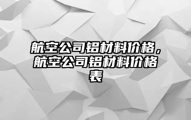 航空公司鋁材料價格，航空公司鋁材料價格表