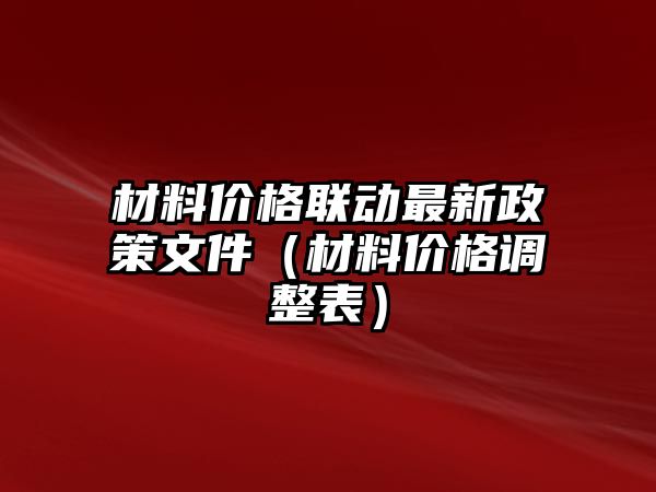 材料價(jià)格聯(lián)動(dòng)最新政策文件（材料價(jià)格調(diào)整表）