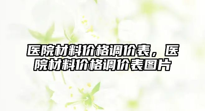 醫院材料價格調價表，醫院材料價格調價表圖片