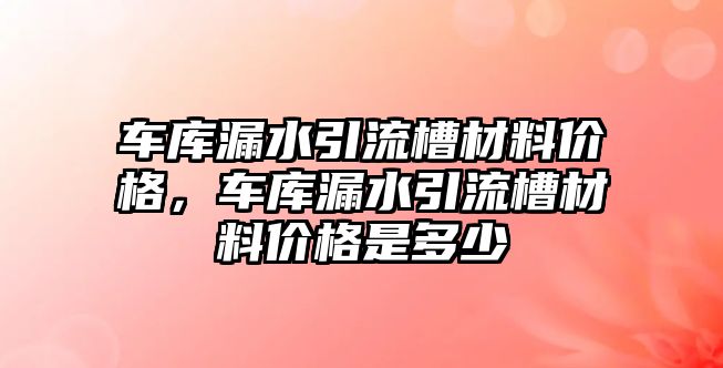 車庫漏水引流槽材料價格，車庫漏水引流槽材料價格是多少