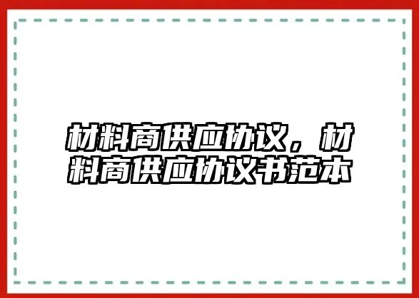 材料商供應(yīng)協(xié)議，材料商供應(yīng)協(xié)議書范本