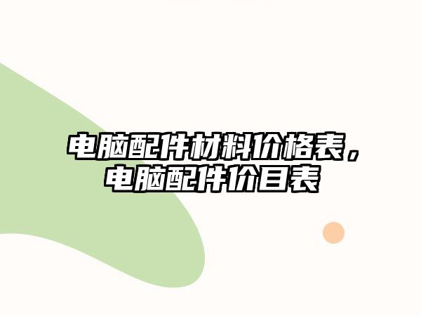 電腦配件材料價(jià)格表，電腦配件價(jià)目表