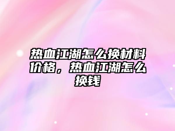 熱血江湖怎么換材料價格，熱血江湖怎么換錢