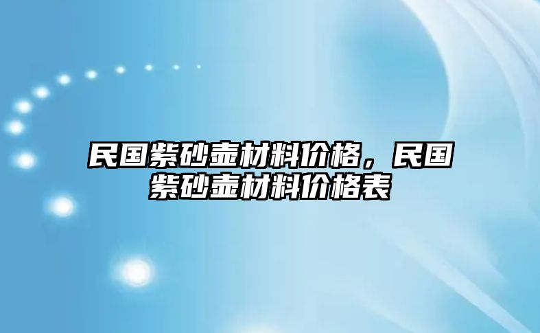 民國紫砂壺材料價格，民國紫砂壺材料價格表