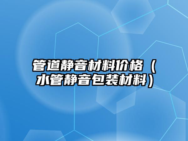 管道靜音材料價格（水管靜音包裝材料）