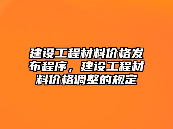 建設工程材料價格發布程序，建設工程材料價格調整的規定