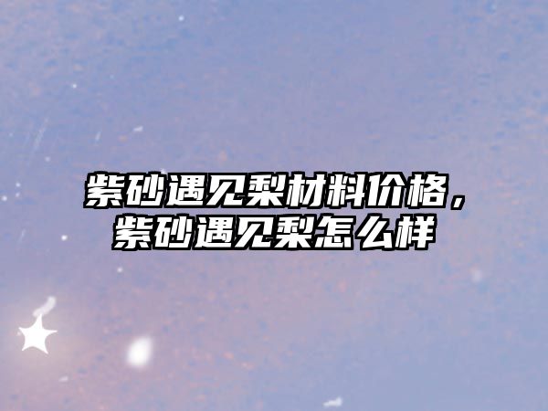 紫砂遇見梨材料價格，紫砂遇見梨怎么樣