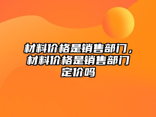 材料價格是銷售部門，材料價格是銷售部門定價嗎