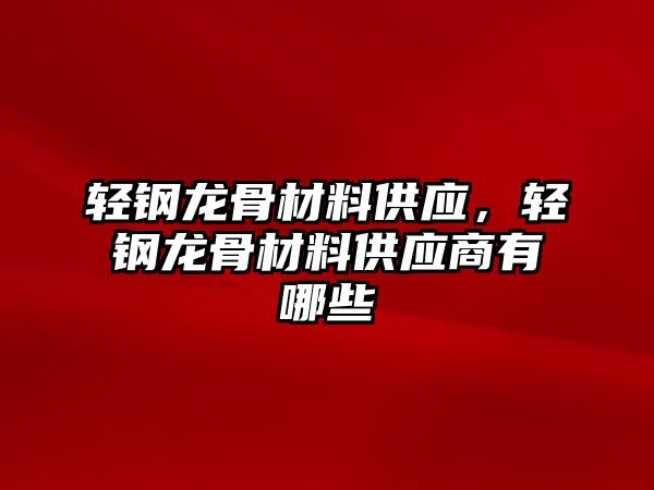 輕鋼龍骨材料供應(yīng)，輕鋼龍骨材料供應(yīng)商有哪些