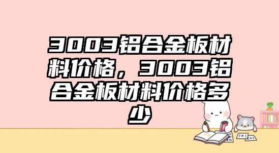 3003鋁合金板材料價格，3003鋁合金板材料價格多少