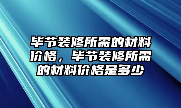 畢節裝修所需的材料價格，畢節裝修所需的材料價格是多少