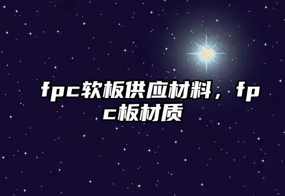 fpc軟板供應(yīng)材料，fpc板材質(zhì)