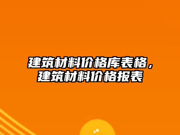 建筑材料價(jià)格庫(kù)表格，建筑材料價(jià)格報(bào)表