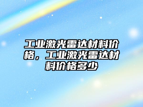 工業激光雷達材料價格，工業激光雷達材料價格多少