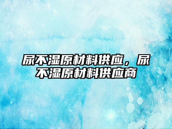 尿不濕原材料供應(yīng)，尿不濕原材料供應(yīng)商