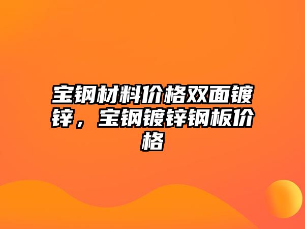 寶鋼材料價格雙面鍍鋅，寶鋼鍍鋅鋼板價格